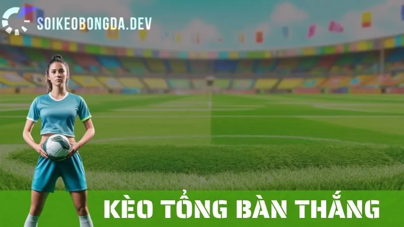 Kèo Tổng Bàn Thắng: Các Chiến Lược Cá Cược Và Mẹo Thắng Lớn